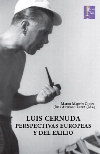 Luis Cernuda. Perspectivas europeas del exilio. José Antonio Llera y Martín Gijón (Eds.)